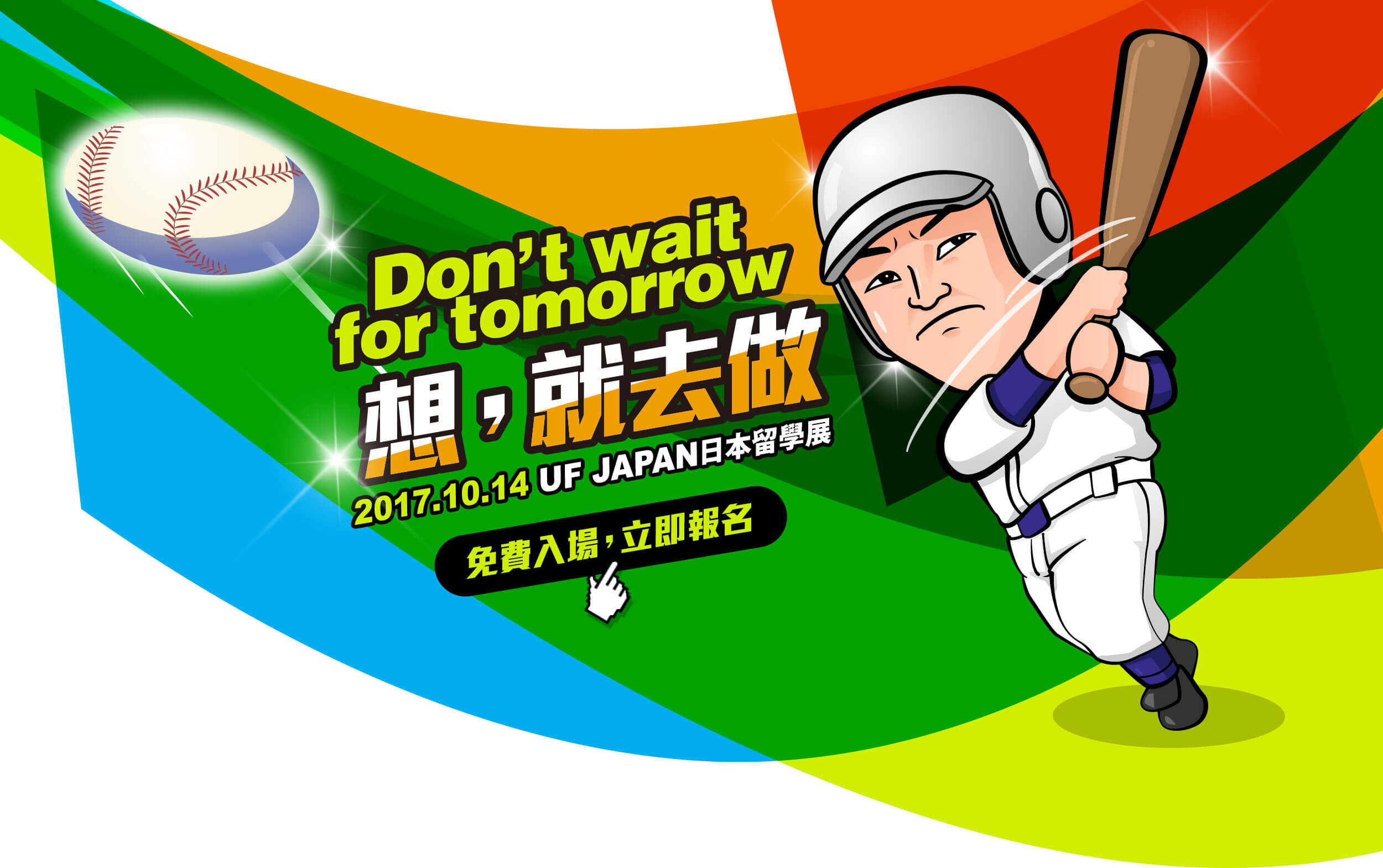 Don't wait for tomorrow / 想，就去做！2017.10.14 UF JAPAN日本留學展