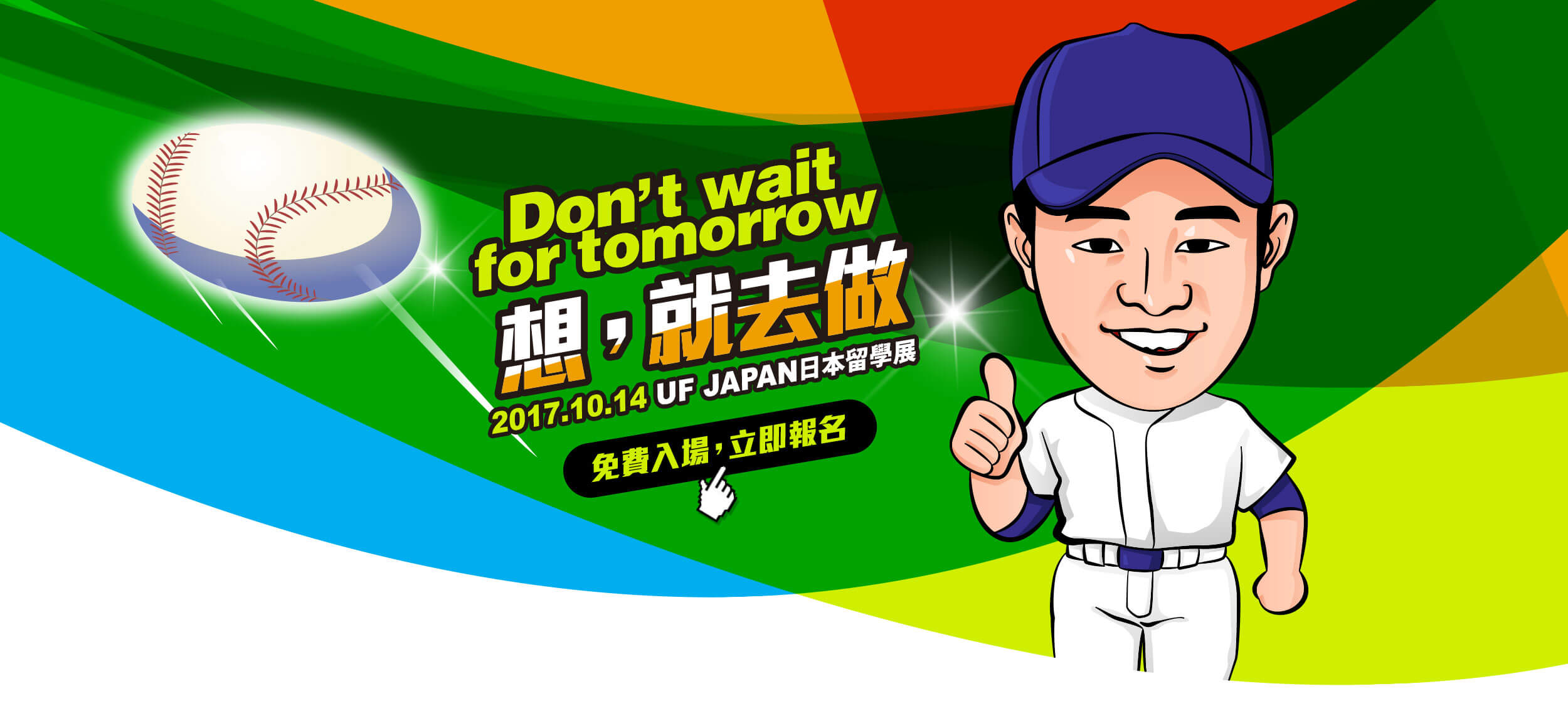 Don't wait for tomorrow / 想，就去做！2017.10.14 UF JAPAN日本留學展